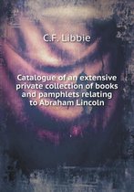 Catalogue of an Extensive Private Collection of Books and Pamphlets Relating to Abraham Lincoln