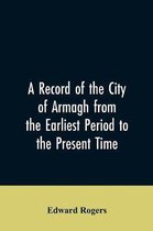 A Record of the City of Armagh from the Earliest Period to the Present Time