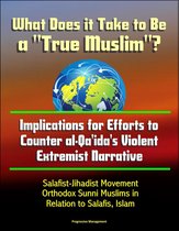 What Does it Take to Be a "True Muslim"? Implications for Efforts to Counter al-Qa'ida's Violent Extremist Narrative: Salafist-Jihadist Movement, Orthodox Sunni Muslims in Relation to Salafis, Islam