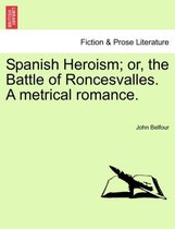 Spanish Heroism; Or, the Battle of Roncesvalles. a Metrical Romance.
