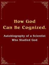 How God Can Be Cognized. Autobiography of a Scientist Who Studied God
