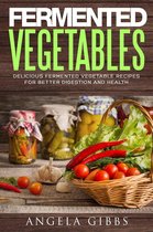 Fermented Vegetables: Delicious Fermented Vegetable Recipes for Better Digestion and Health
