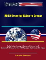 2012 Essential Guide to Greece: Authoritative Coverage of Eurozone Crisis and Greek Economic Problems, Overview of All Aspects of the Nation and its People