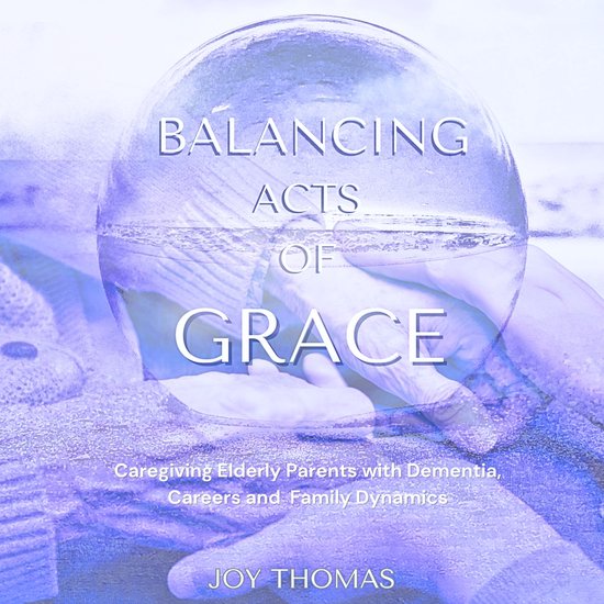Balancing Acts of Grace: Caregiving for Elderly Parents with ... - cover