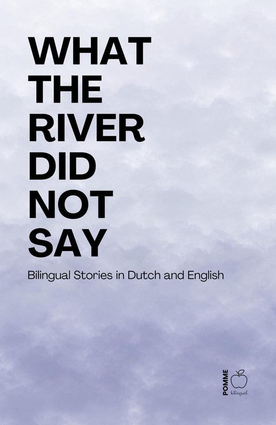 What the River Did Not Say: Bilingual Stories in Dutch and E ... - cover
