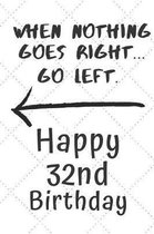 When nothing goes right... Go left Happy 32nd Birthday: 32 Year Old Birthday Gift Pun Journal / Notebook / Diary / Unique Greeting Card Alternative