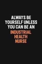 Always Be Yourself Unless You Can Be An Industrial health nurse: Inspirational life quote blank lined Notebook 6x9 matte finish