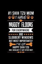 #1 Shih Tzu Mom I Have Muddy Floors Fur Everywhere and Slobbery Windows But Most Importantly I've Got Happy Shih Tzu and I Wouldn't It Any Other Way!: