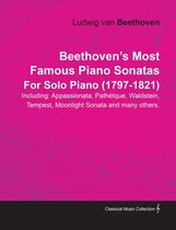 Beethoven's Most Famous Piano Sonatas - Including Appassionata, PathÃ©tique, Waldstein, Tempest, Moonlight Sonata and Many Others - For Solo Piano (1797 - 1821)