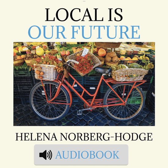 Local Is Our Future: Steps to an Economics of Happiness