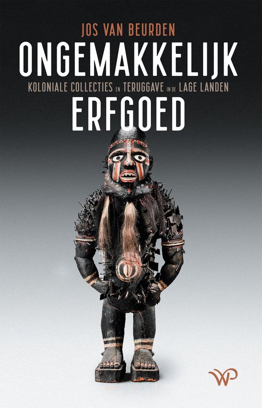 Ongemakkelijk erfgoed. Jos van Beurken. Koloniale collecties en teruggave in de Lage Landen.