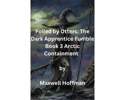 Foiled by Otters: The Dark Apprentice Fumble 3 - Foiled by Otters: The Dark Apprentice Fumble Book 3 Arctic Containment