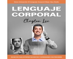 Lenguaje Corporal: Cómo Interpretar El Lenguaje Corporal Mejor Que Nadie (Secretos Para Interpretar Gestos Y Expresiones Con Precisión)