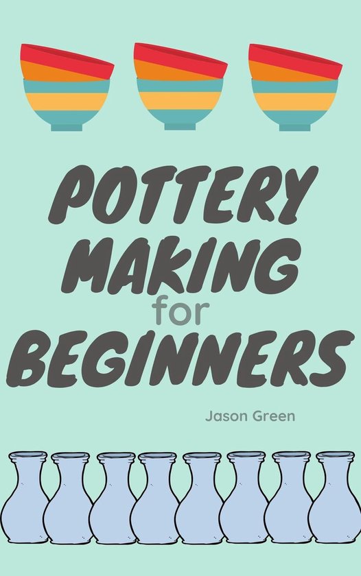 Pottery Making for Beginners (ebook), Jason Green 9781393125440