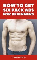 How To Get Six Pack Abs For Beginners