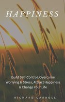 Happiness: Build Self-Control, Overcome Worrying & Stress, Attract Happiness & Change Your Life