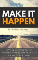 Make it Happen: Develop Self-Confidence, Overcome Anxiety, Stay Motivated & Achieve Your Goals