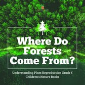 Where Do Forests Come From? Understanding Plant Reproduction Grade 5 Children's Nature Books