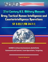 21st Century U.S. Military Manuals: Army Tactical Human Intelligence and Counterintelligence Operations ST 2-22.7 (FM 34-7-1) - HUMINT in Urban Environment, Battlefield, Command and Control, Team Operations, Targeting