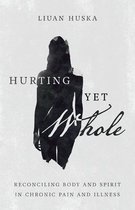Hurting Yet Whole Reconciling Body and Spirit in Chronic Pain and Illness