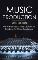 Music Production, 2020 Edition: The Advanced Guide On How to Produce for Music Producers
