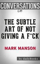 The Subtle Art of Not Giving a F*ck: by Mark Manson Conversation Starters