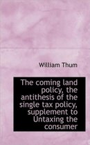 The Coming Land Policy, the Antithesis of the Single Tax Policy, Supplement to Untaxing the Consumer