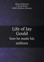 Life of Jay Gould How He Made His Millions