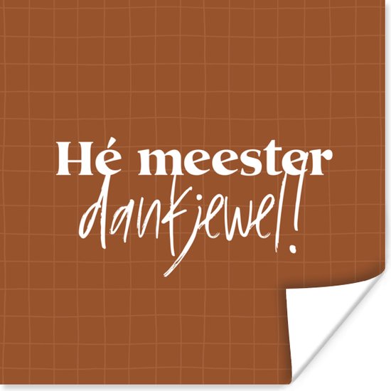 Poster Meester bedankt - Quote - Bruin - Leerkracht - Hé meester dankjewel1 - 100x100 cm XXL