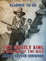 Classics To Go - The Grizzly King A Romance of the Wild