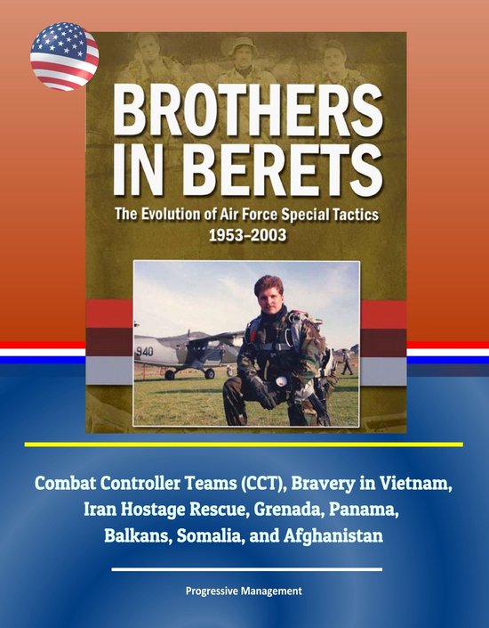 Brothers in Berets: The Evolution of Air Force Special Tactics, 1953-2003 - Combat Controller Teams (CCT), Bravery in Vietnam, Iran Hostage Rescue, Grenada, Panama, Balkans, Somalia, and Afghanistan