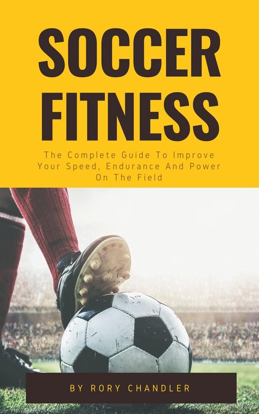 Soccer Fitness The Complete Guide To Improve Your Speed, Endurance