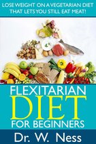 Flexitarian Diet for Beginners: Lose Weight On A Vegetarian Diet That Lets You Still Eat Meat!