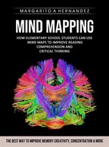 Mind Mapping: How Elementary School Students Can Use Mind Maps to Improve Reading Comprehension and Critical Thinking (The Best Way to Improve Memory Creativity, Concentration & More)