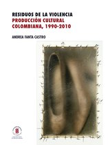 Textos de Ciencias Humanas - Residuos de la violencia. Producción cultural colombiana, 1990-2010