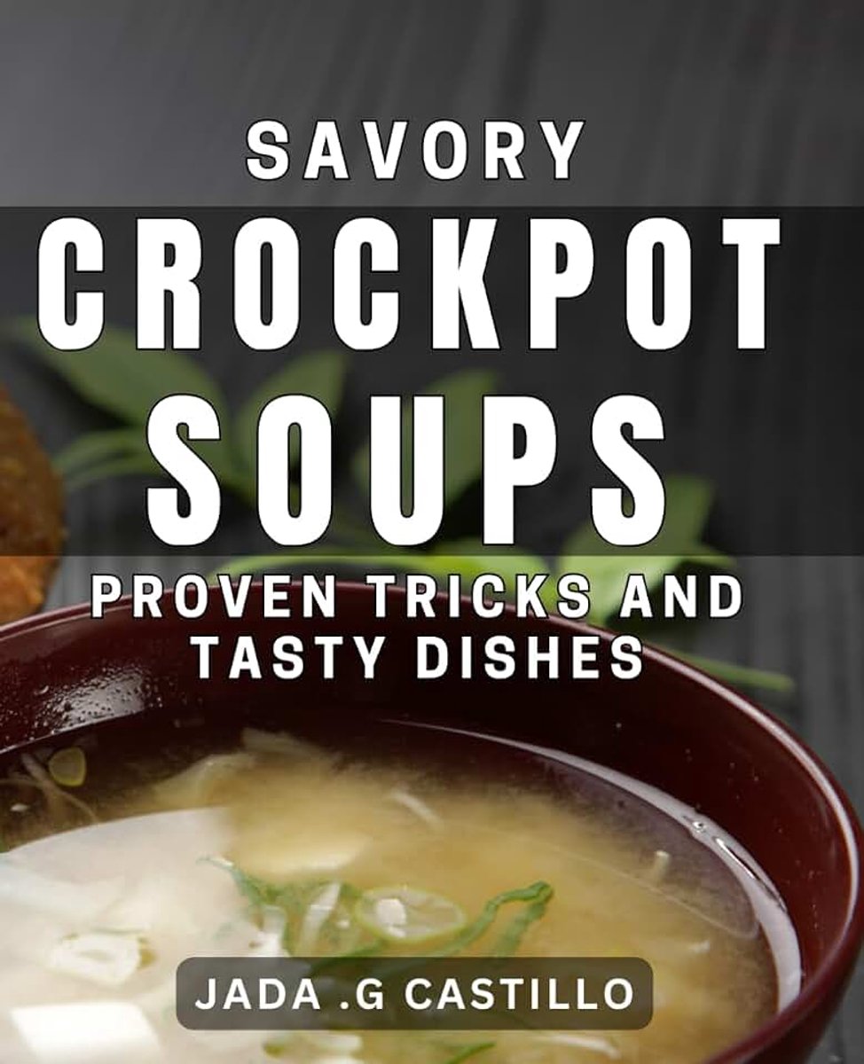 Crockpot Soups: Proven Tricks and Tasty Dishes: Mouthwatering Creations for Effortless Meal Prep