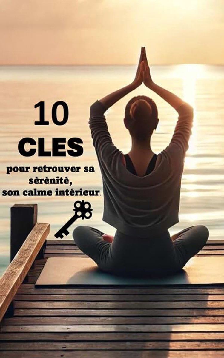 10 clés pour retrouver sa sérénité son calme intérieur: Guide pratique pour cultiver une vie sereine et épanouie Outils clés pour retrouver son calme ... équilibré reprendre le contrôle de son mental