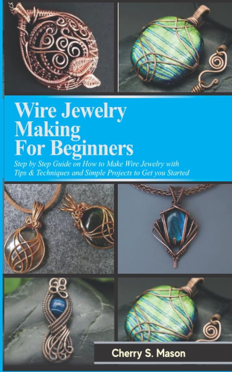 JEWELRY MAKING FOR BEGINNERS: Step by Step Guide with Tips & Techniques on How to Make Wire Jewelry and Simple Projects to Get Started