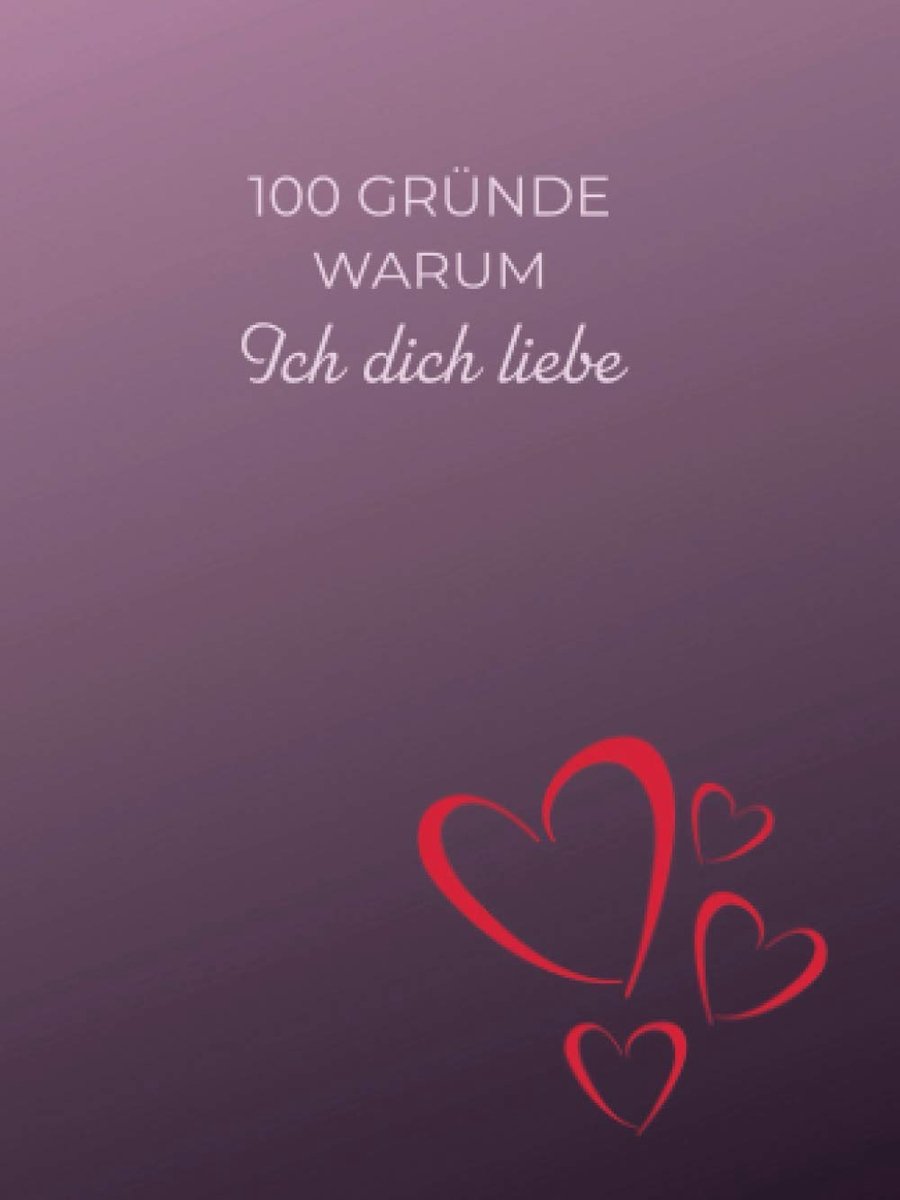 100 Gründe warum ich dich liebe: Die persönlichste Liebeserklärung an deinen Partner, Ehefrau oder Ehemann und jeden, der dir am Herzen liegt.