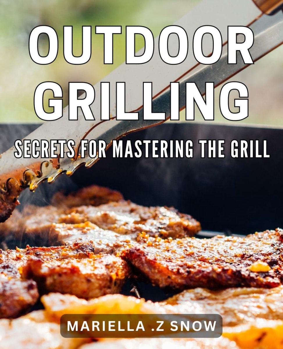 Grilling Secrets for Mastering the Grill: Sizzling Techniques and Recipes for the Ultimate Grilling Experience.
