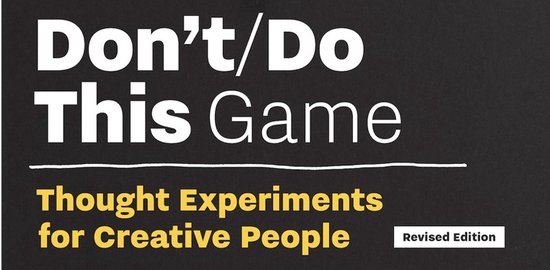 Don't/Do This Game, Gedachte-experimenten voor creatieve mensen. Herziene editie.