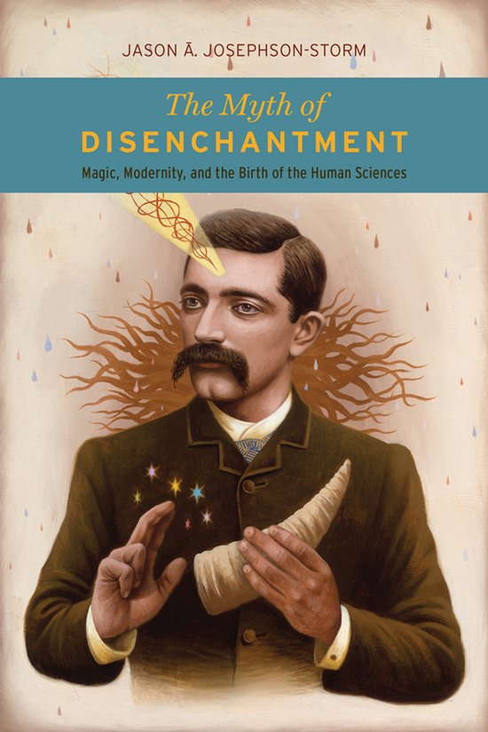 Myth of Disenchantment - Magic, Modernity, and the Birth of the Human Sciences