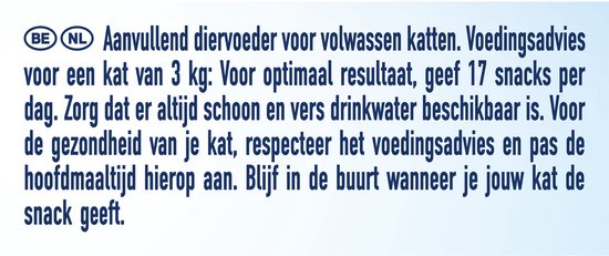 Aanvullend diervoeder voor volwassen katten. Voedingsadvies voor een kat van 3 kg: Geef 17 snacks per dag. Zorg dat er altijd schoon en vers drinkwater beschikbaar is.