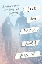 Love You Hard A Memoir of Marriage, Brain Injury, and Reinventing Love