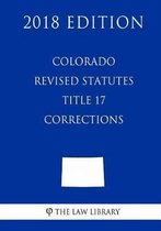 Colorado Revised Statutes - Title 17 - Corrections (2018 Edition)