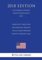 Mortality Tables for Determining Present Value Under Defined Benefit Pension Plans (Us Internal Revenue Service Regulation) (Irs) (2018 Edition)