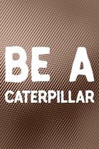 Be A Caterpillar