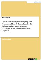 Die betriebsbedingte Kündigung und Sozialauswahl nach deutschem Recht. Sicherung einer ausgewogenen Personalstruktur und internationaler Vergleich