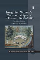 Women and Gender in the Early Modern World - Imagining Women's Conventual Spaces in France, 1600–1800