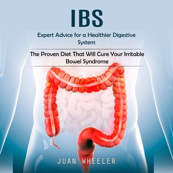Ibs: Expert Advice for a Healthier Digestive System (The Proven Diet That Will Cure Your Irritable Bowel Syndrome)